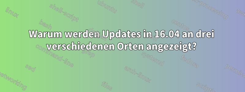 Warum werden Updates in 16.04 an drei verschiedenen Orten angezeigt?