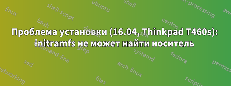 Проблема установки (16.04, Thinkpad T460s): initramfs не может найти носитель