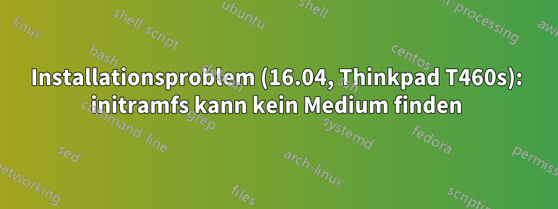 Installationsproblem (16.04, Thinkpad T460s): initramfs kann kein Medium finden