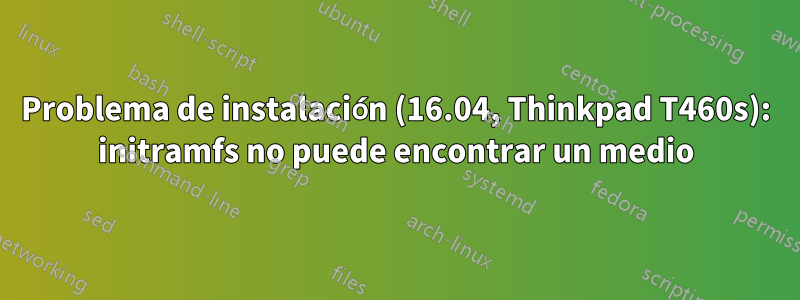 Problema de instalación (16.04, Thinkpad T460s): initramfs no puede encontrar un medio