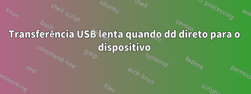 Transferência USB lenta quando dd direto para o dispositivo