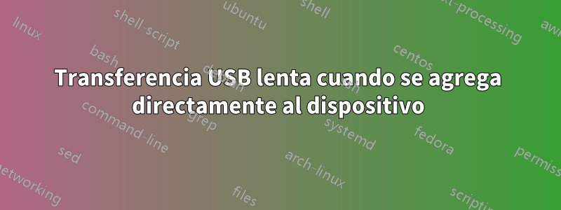 Transferencia USB lenta cuando se agrega directamente al dispositivo