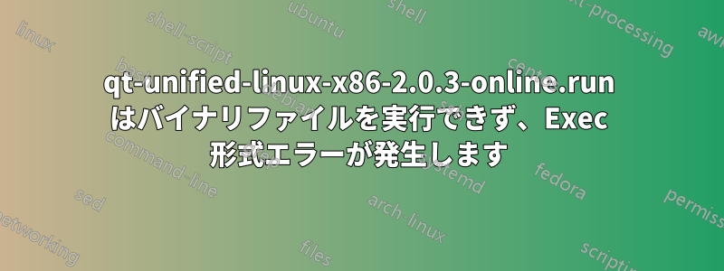 qt-unified-linux-x86-2.0.3-online.run はバイナリファイルを実行できず、Exec 形式エラーが発生します