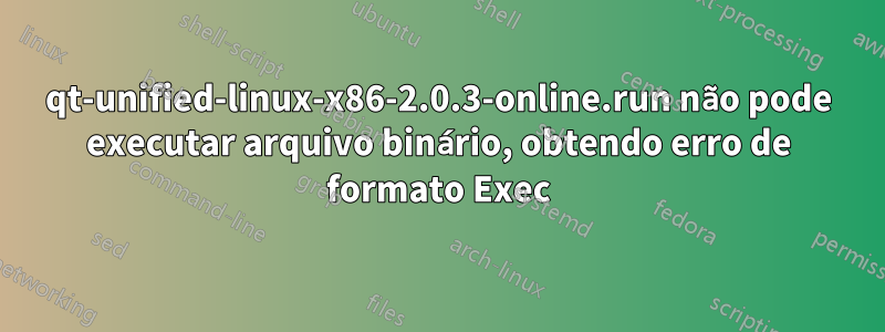 qt-unified-linux-x86-2.0.3-online.run não pode executar arquivo binário, obtendo erro de formato Exec