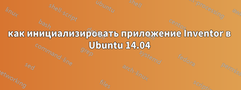 как инициализировать приложение Inventor в Ubuntu 14.04