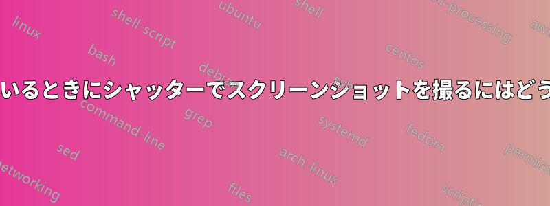 エディターを開いているときにシャッターでスクリーンショットを撮るにはどうすればいいですか?