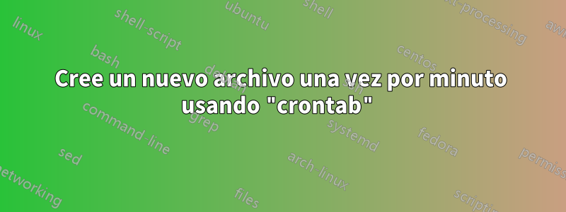 Cree un nuevo archivo una vez por minuto usando "crontab"