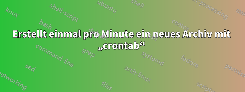 Erstellt einmal pro Minute ein neues Archiv mit „crontab“