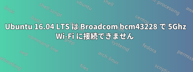 Ubuntu 16.04 LTS は Broadcom bcm43228 で 5Ghz Wi-Fi に接続できません 