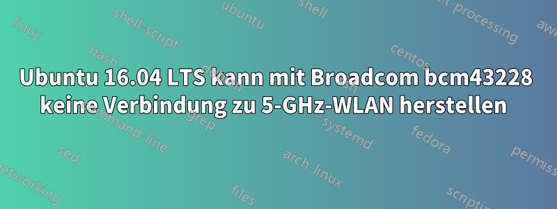 Ubuntu 16.04 LTS kann mit Broadcom bcm43228 keine Verbindung zu 5-GHz-WLAN herstellen 