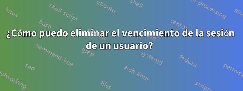 ¿Cómo puedo eliminar el vencimiento de la sesión de un usuario? 