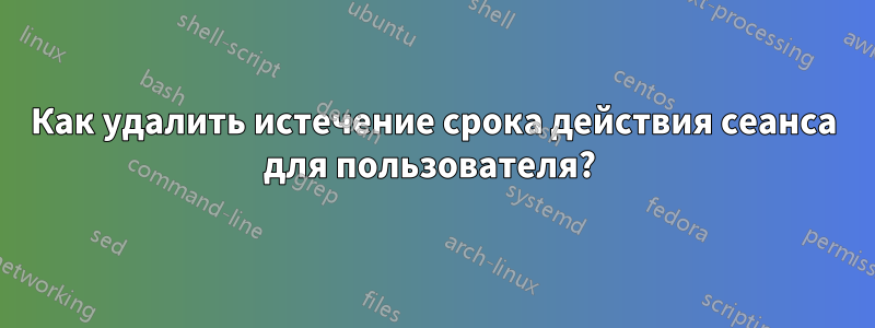 Как удалить истечение срока действия сеанса для пользователя? 