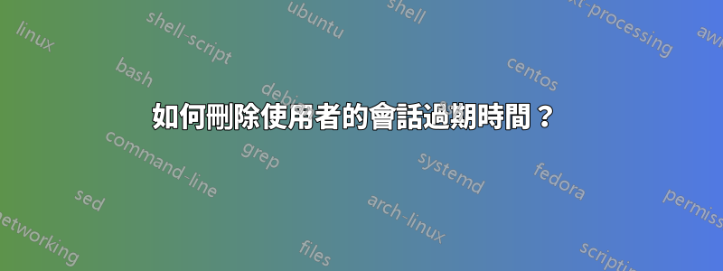 如何刪除使用者的會話過期時間？ 