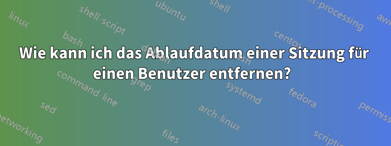 Wie kann ich das Ablaufdatum einer Sitzung für einen Benutzer entfernen? 