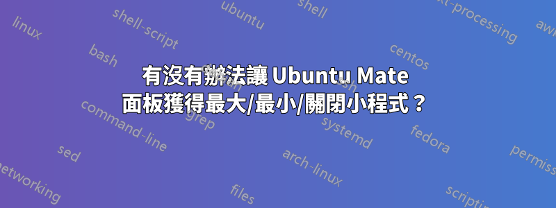 有沒有辦法讓 Ubuntu Mate 面板獲得最大/最小/關閉小程式？