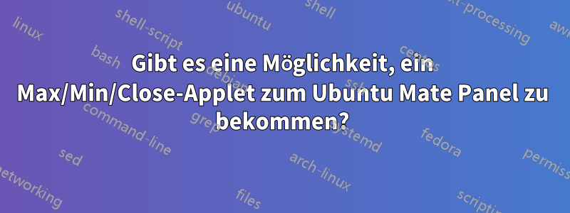 Gibt es eine Möglichkeit, ein Max/Min/Close-Applet zum Ubuntu Mate Panel zu bekommen?