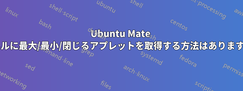 Ubuntu Mate パネルに最大/最小/閉じるアプレットを取得する方法はありますか?