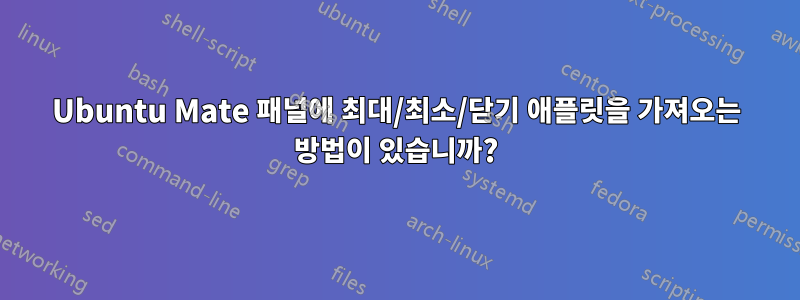 Ubuntu Mate 패널에 최대/최소/닫기 애플릿을 가져오는 방법이 있습니까?