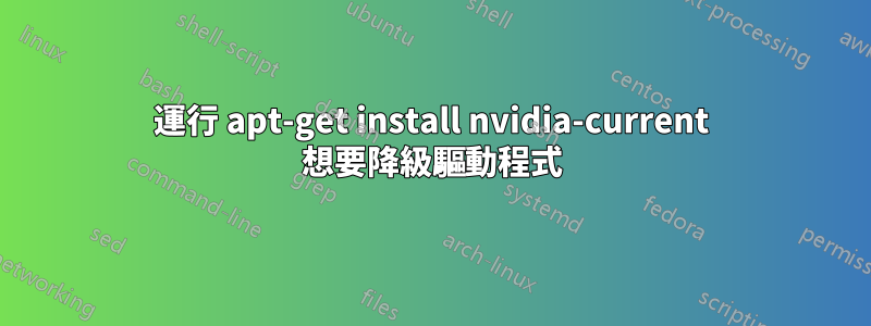 運行 apt-get install nvidia-current 想要降級驅動程式