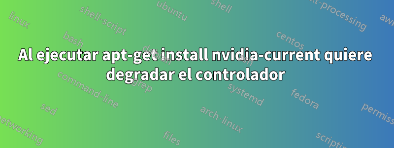 Al ejecutar apt-get install nvidia-current quiere degradar el controlador