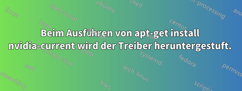 Beim Ausführen von apt-get install nvidia-current wird der Treiber heruntergestuft.