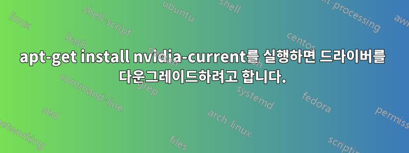 apt-get install nvidia-current를 실행하면 드라이버를 다운그레이드하려고 합니다.