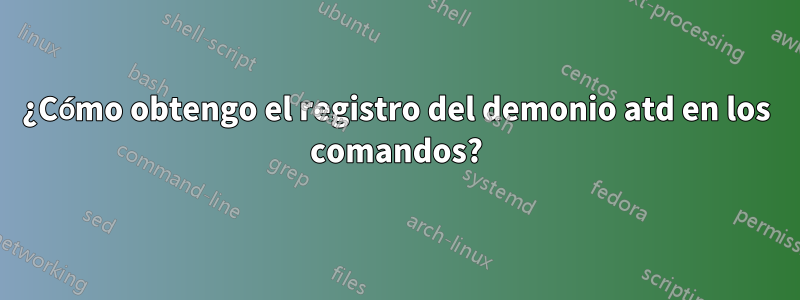 ¿Cómo obtengo el registro del demonio atd en los comandos?