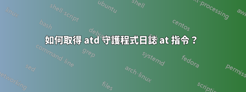 如何取得 atd 守護程式日誌 at 指令？