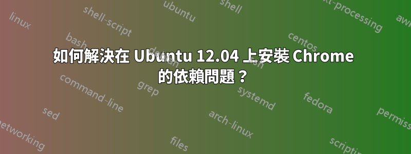 如何解決在 Ubuntu 12.04 上安裝 Chrome 的依賴問題？