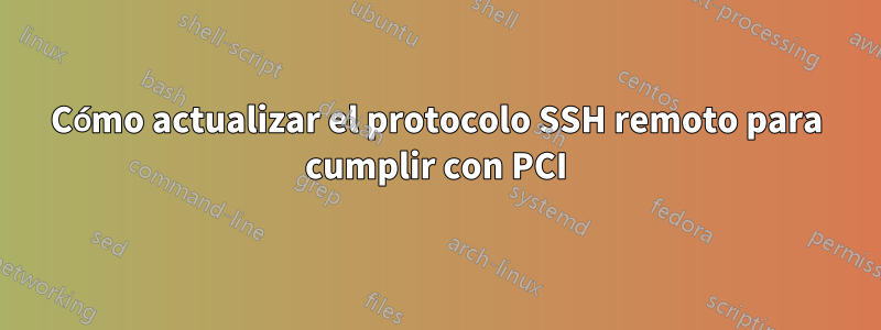 Cómo actualizar el protocolo SSH remoto para cumplir con PCI