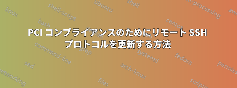 PCI コンプライアンスのためにリモート SSH プロトコルを更新する方法