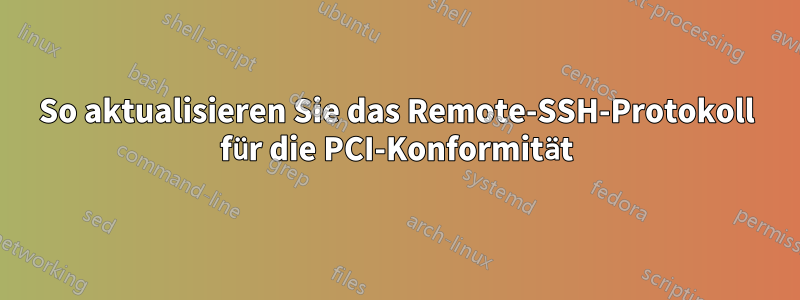 So aktualisieren Sie das Remote-SSH-Protokoll für die PCI-Konformität