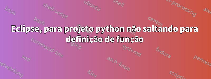 Eclipse, para projeto python não saltando para definição de função