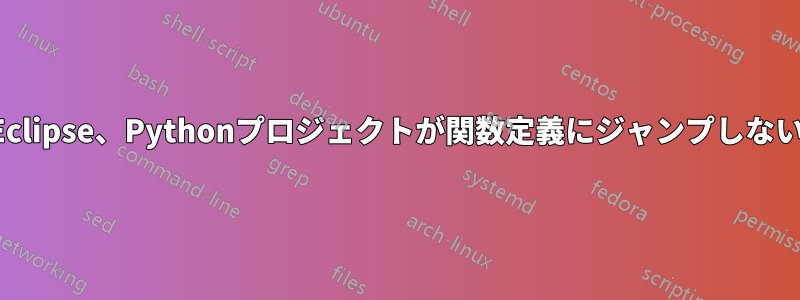 Eclipse、Pythonプロジェクトが関数定義にジャンプしない