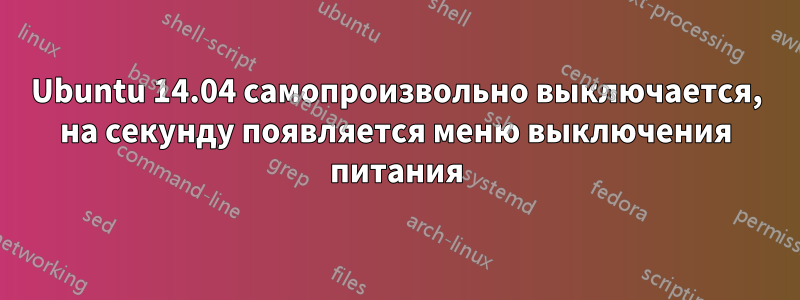 Ubuntu 14.04 самопроизвольно выключается, на секунду появляется меню выключения питания