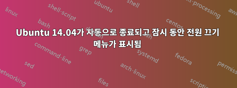 Ubuntu 14.04가 자동으로 종료되고 잠시 동안 전원 끄기 메뉴가 표시됨