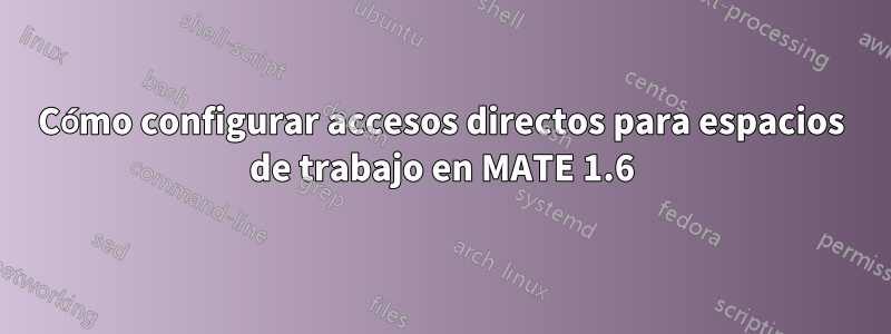 Cómo configurar accesos directos para espacios de trabajo en MATE 1.6