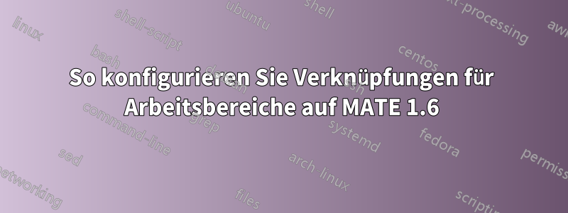 So konfigurieren Sie Verknüpfungen für Arbeitsbereiche auf MATE 1.6