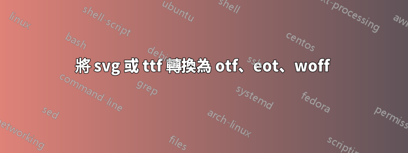 將 svg 或 ttf 轉換為 otf、eot、woff