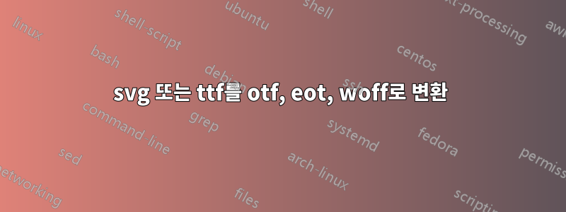 svg 또는 ttf를 otf, eot, woff로 변환