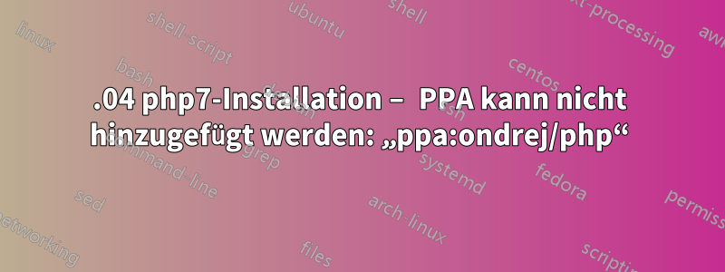 14.04 php7-Installation – PPA kann nicht hinzugefügt werden: „ppa:ondrej/php“