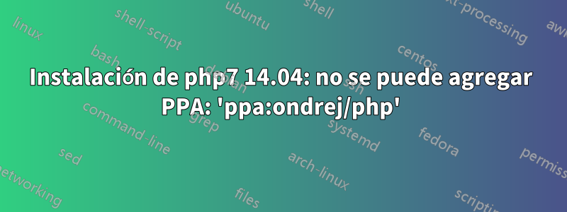 Instalación de php7 14.04: no se puede agregar PPA: 'ppa:ondrej/php'