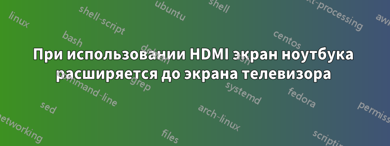 При использовании HDMI экран ноутбука расширяется до экрана телевизора