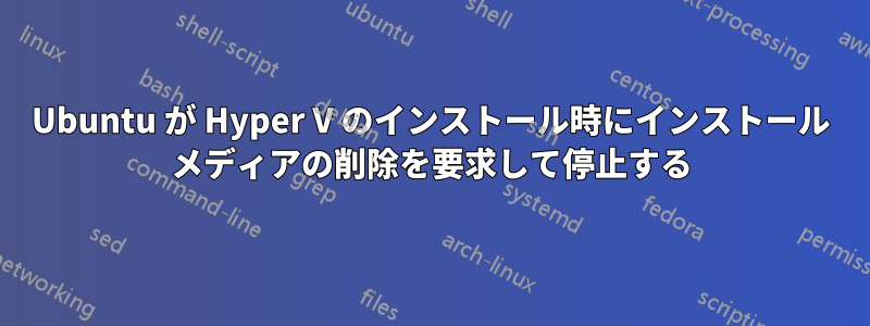 Ubuntu が Hyper V のインストール時にインストール メディアの削除を要求して停止する