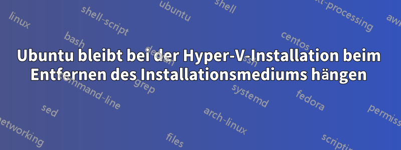 Ubuntu bleibt bei der Hyper-V-Installation beim Entfernen des Installationsmediums hängen