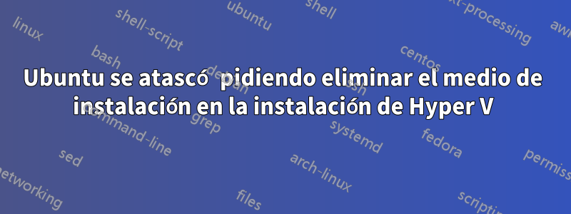 Ubuntu se atascó pidiendo eliminar el medio de instalación en la instalación de Hyper V