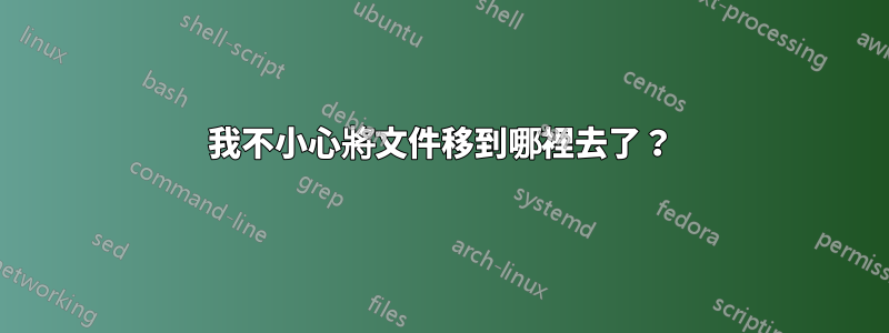 我不小心將文件移到哪裡去了？