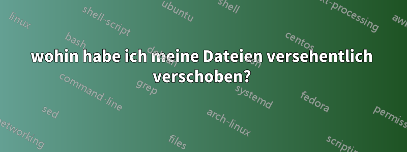 wohin habe ich meine Dateien versehentlich verschoben?