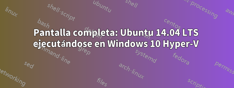 Pantalla completa: Ubuntu 14.04 LTS ejecutándose en Windows 10 Hyper-V