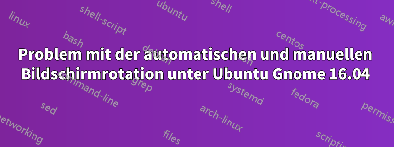 Problem mit der automatischen und manuellen Bildschirmrotation unter Ubuntu Gnome 16.04